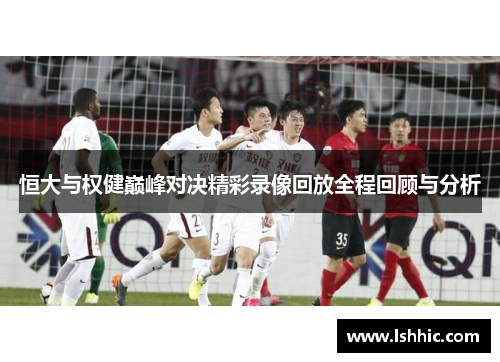 恒大与权健巅峰对决精彩录像回放全程回顾与分析