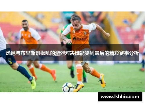 悉尼与布里斯班狮吼的激烈对决谁能笑到最后的精彩赛事分析