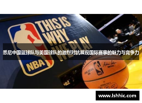悉尼中国篮球队与美国球队的激烈对抗展现国际赛事的魅力与竞争力