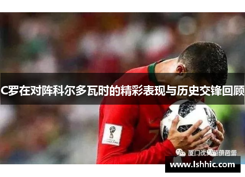 C罗在对阵科尔多瓦时的精彩表现与历史交锋回顾