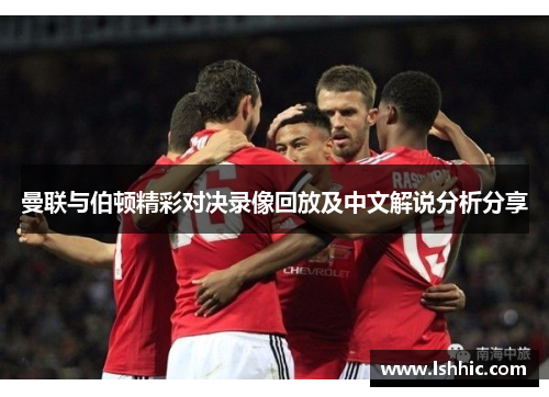 曼联与伯顿精彩对决录像回放及中文解说分析分享