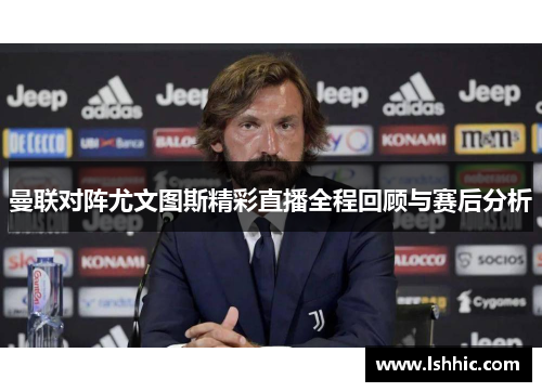 曼联对阵尤文图斯精彩直播全程回顾与赛后分析