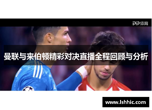 曼联与来伯顿精彩对决直播全程回顾与分析