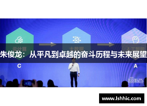 朱俊龙：从平凡到卓越的奋斗历程与未来展望