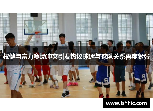 权健与富力赛场冲突引发热议球迷与球队关系再度紧张