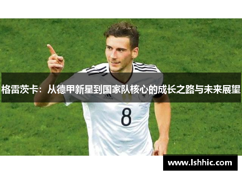 格雷茨卡：从德甲新星到国家队核心的成长之路与未来展望