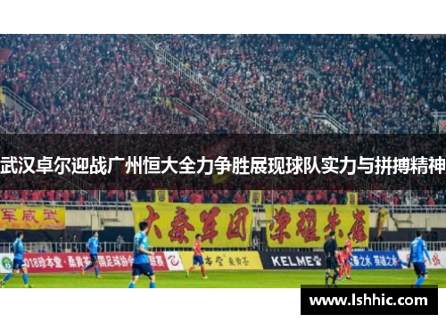 武汉卓尔迎战广州恒大全力争胜展现球队实力与拼搏精神