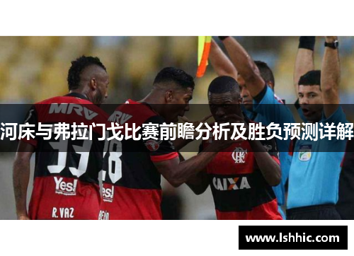 河床与弗拉门戈比赛前瞻分析及胜负预测详解