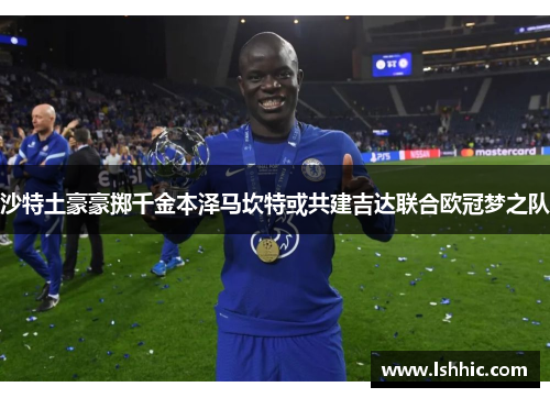 沙特土豪豪掷千金本泽马坎特或共建吉达联合欧冠梦之队