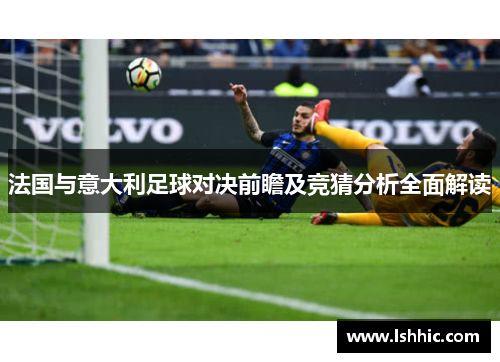 法国与意大利足球对决前瞻及竞猜分析全面解读