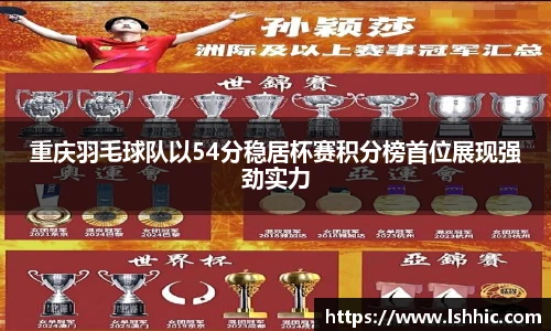 重庆羽毛球队以54分稳居杯赛积分榜首位展现强劲实力